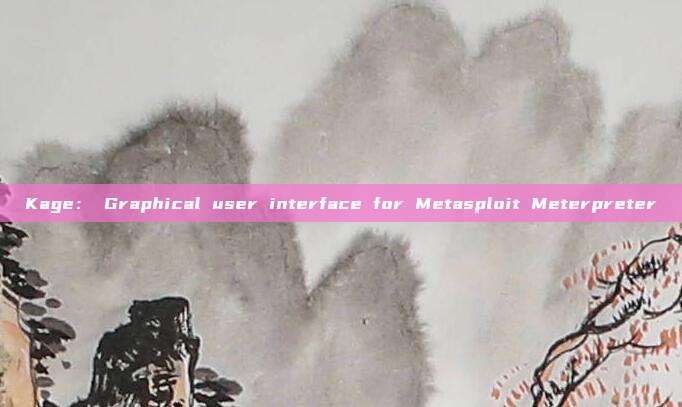 Kage： Graphical user interface for Metasploit Meterpreter