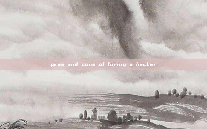 pros and cons of hiring a hacker