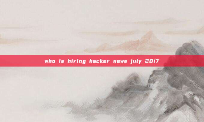 who is hiring hacker news july 2017