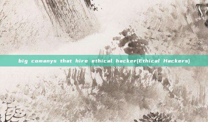 big comanys that hire ethical hacker(Ethical Hackers)