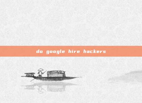 do google hire hackers