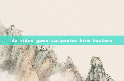 do video game companies hire hackers