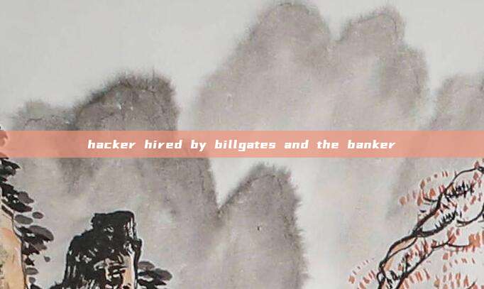 hacker hired by billgates and the banker