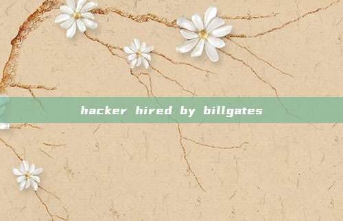 hacker hired by billgates