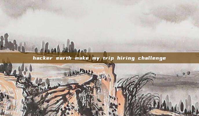 hacker earth make my trip hiring challenge