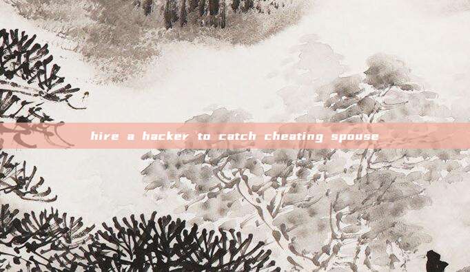 hire a hacker to catch cheating spouse