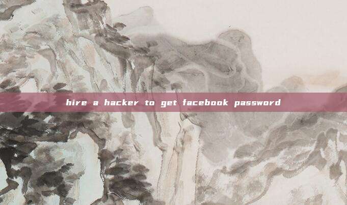 hire a hacker to get facebook password