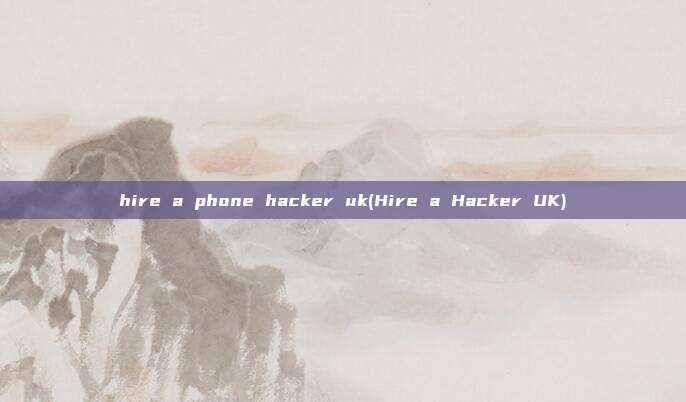 hire a phone hacker uk(Hire a Hacker UK)