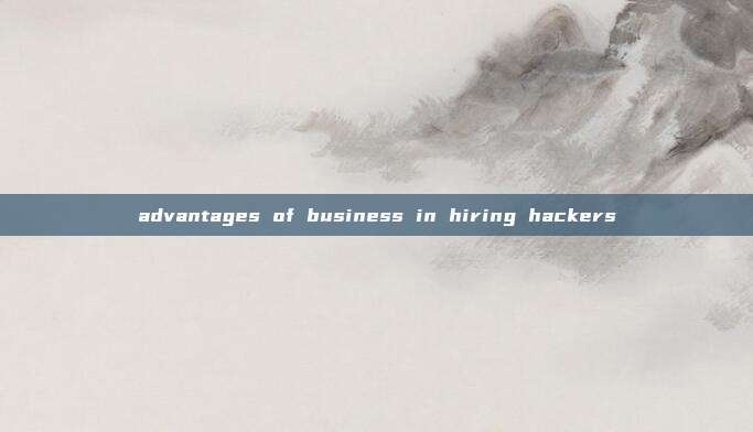 advantages of business in hiring hackers