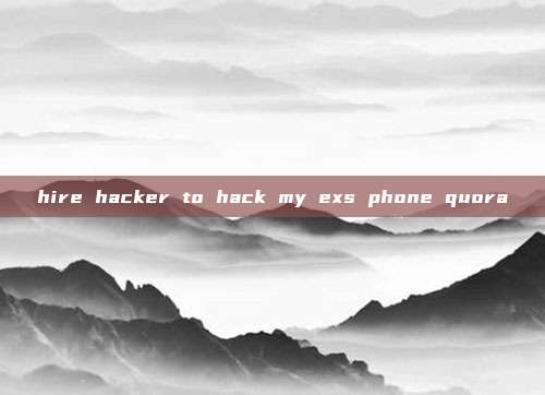 hire hacker to hack my exs phone quora