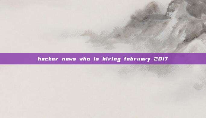 hacker news who is hiring february 2017