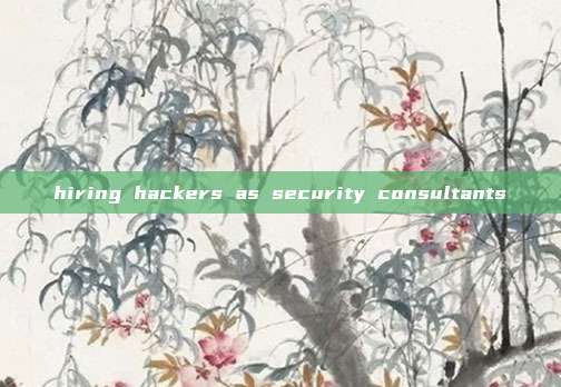 hiring hackers as security consultants