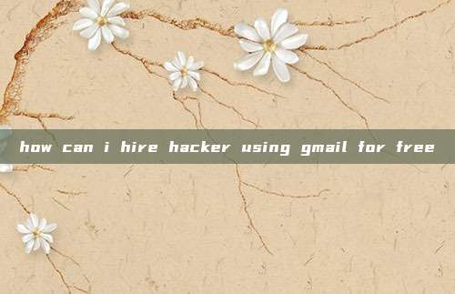 how can i hire hacker using gmail for free