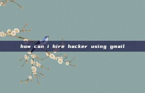 how can i hire hacker using gmail