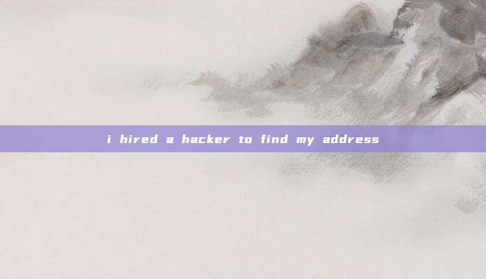 i hired a hacker to find my address