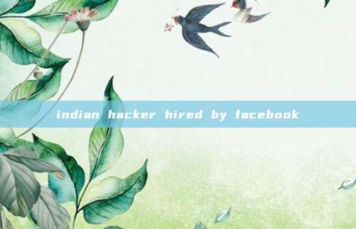 indian hacker hired by facebook