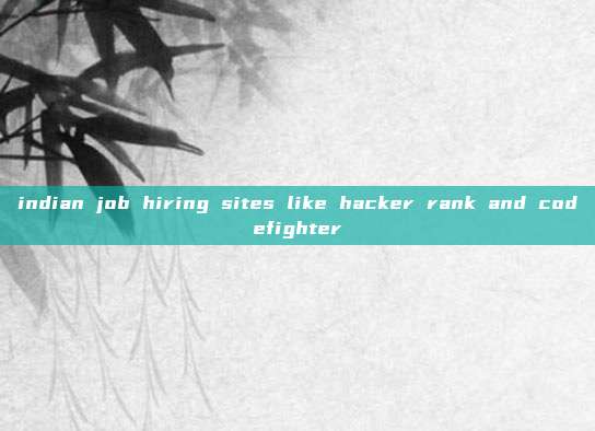indian job hiring sites like hacker rank and codefighter