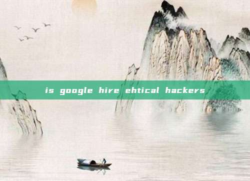 is google hire ehtical hackers