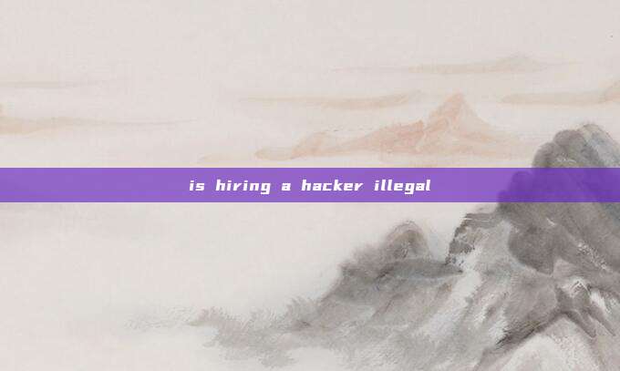 is hiring a hacker illegal