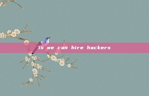 is we can hire hackers