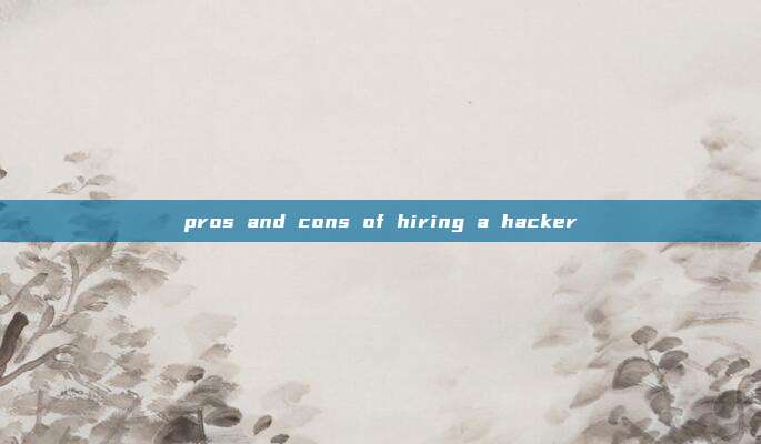 pros and cons of hiring a hacker
