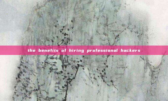 the benefits of hiring professional hackers