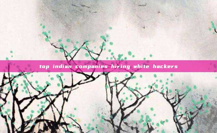 top indian companies hiring white hackers
