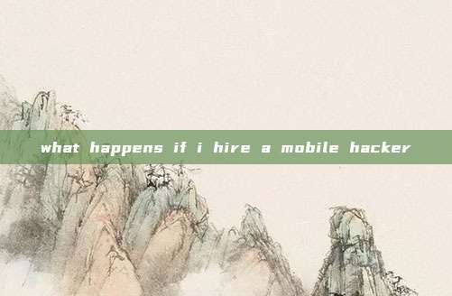 what happens if i hire a mobile hacker
