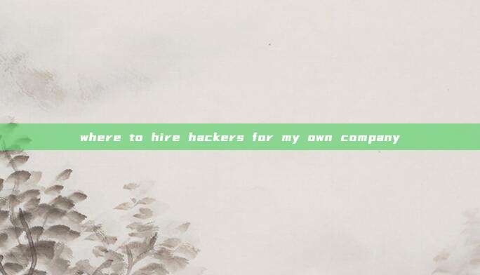 where to hire hackers for my own company
