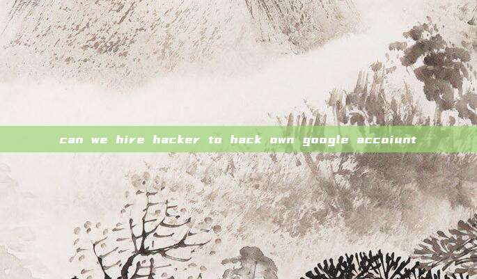 can we hire hacker to hack own google accoiunt