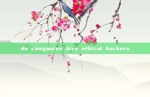 do companies hire ethical hackers