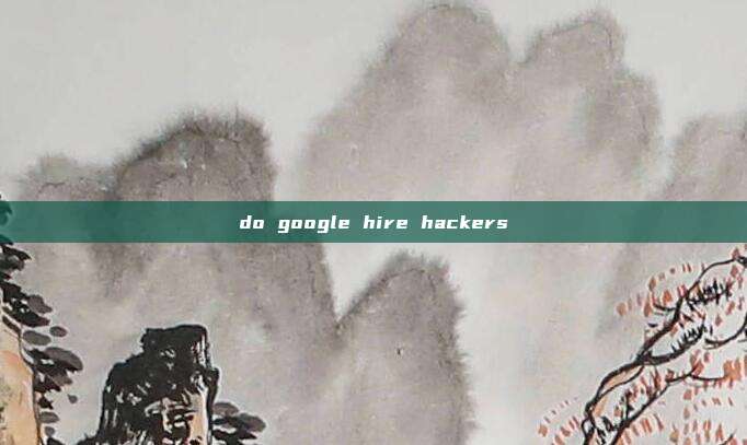 do google hire hackers