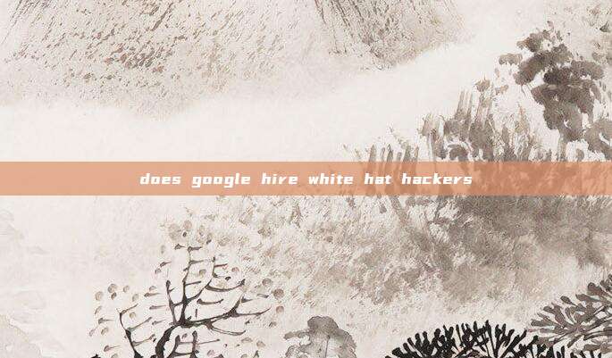 does google hire white hat hackers