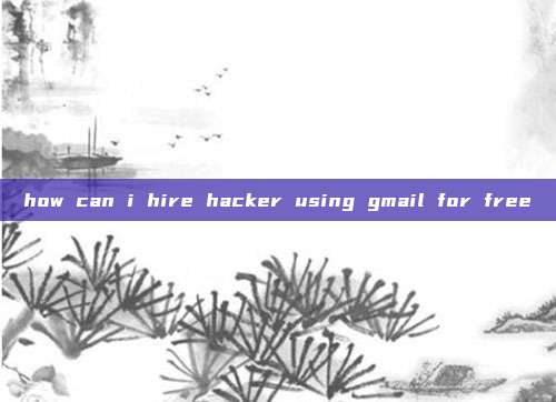 how can i hire hacker using gmail for free
