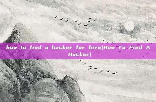 how to find a hacker for hire(How To Find A Hacker)