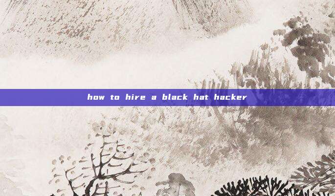 how to hire a black hat hacker