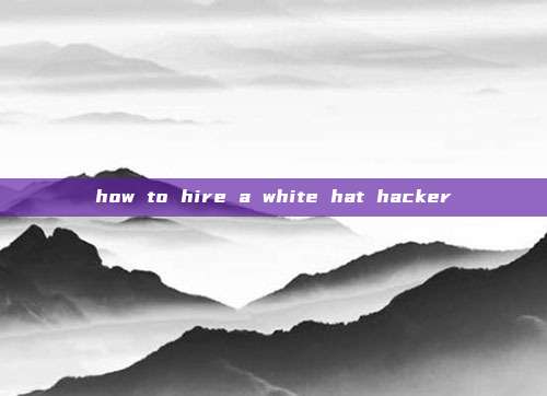 how to hire a white hat hacker