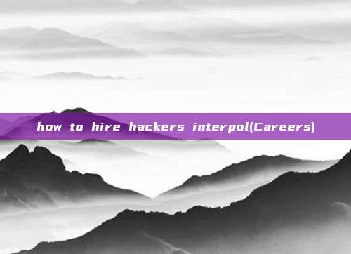 how to hire hackers interpol(Careers)