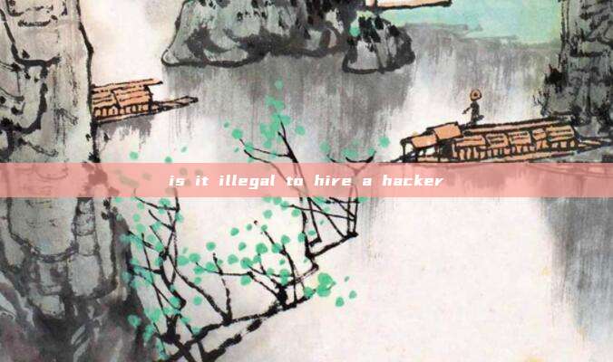 is it illegal to hire a hacker