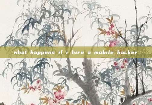what happens if i hire a mobile hacker