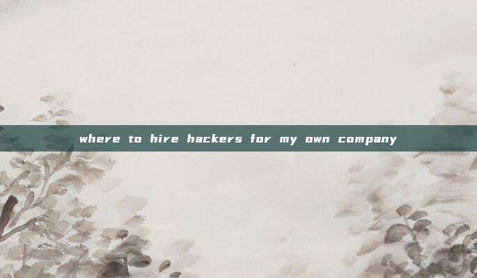 where to hire hackers for my own company