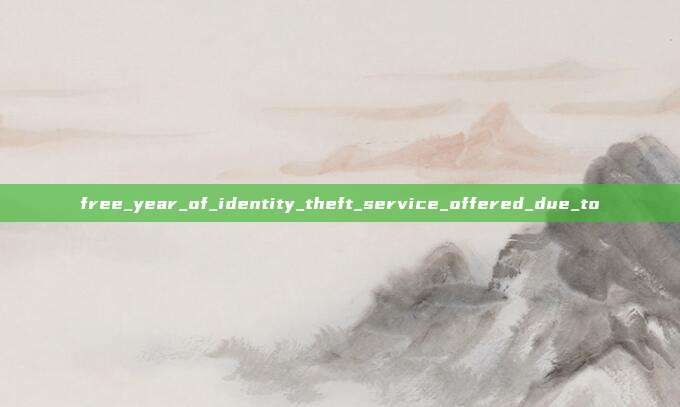 free_year_of_identity_theft_service_offered_due_to
