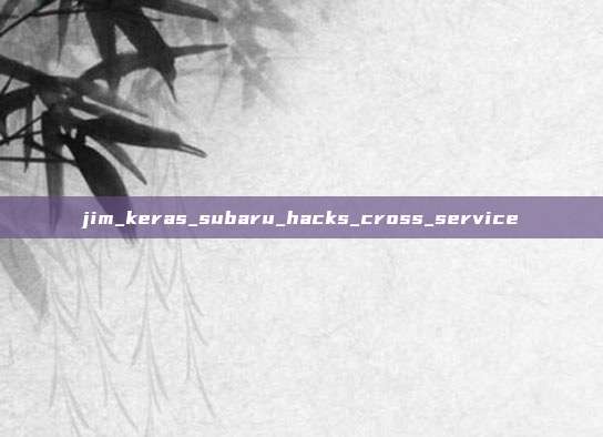 jim_keras_subaru_hacks_cross_service