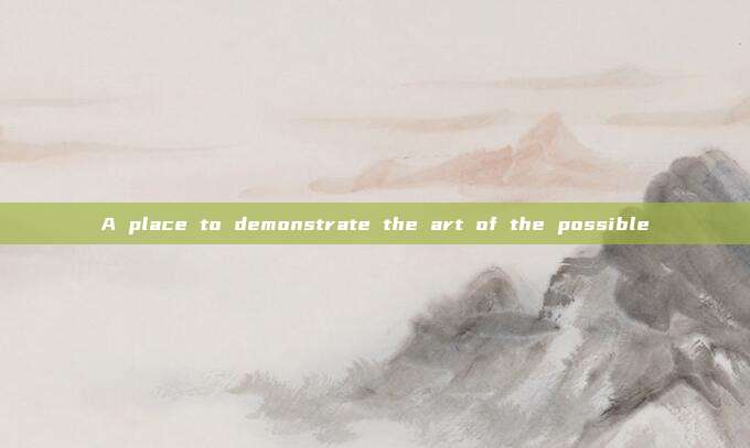A place to demonstrate the art of the possible
