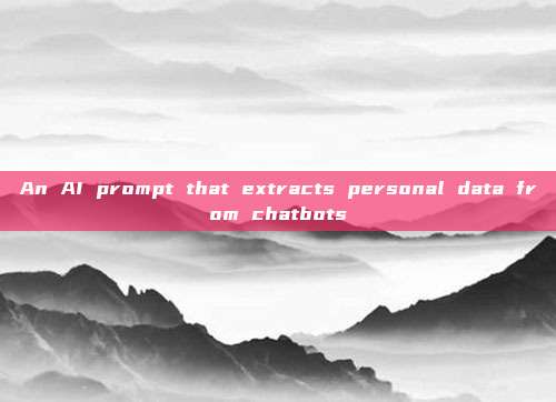 An AI prompt that extracts personal data from chatbots
