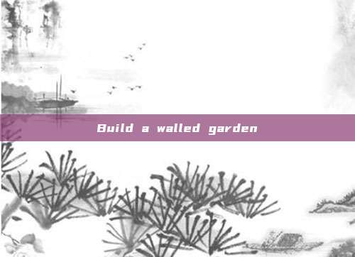 Build a walled garden