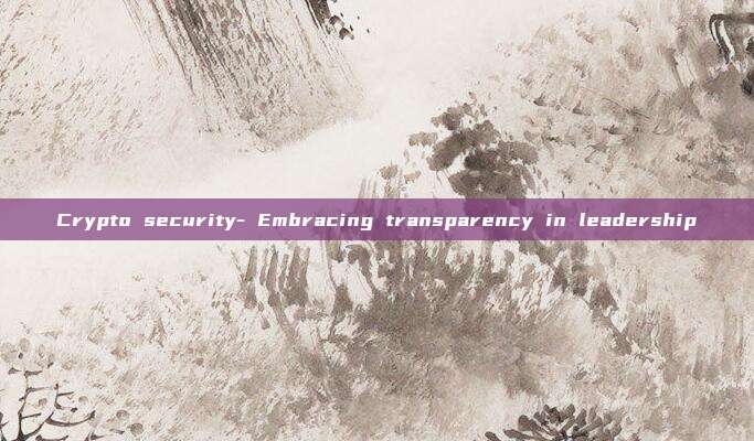Crypto security- Embracing transparency in leadership