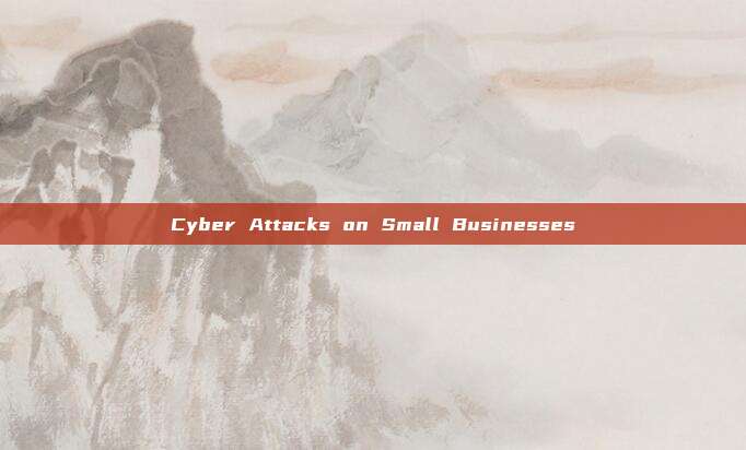 Cyber Attacks on Small Businesses