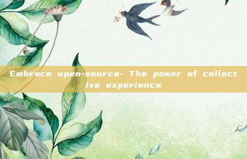 Embrace open-source- The power of collective experience