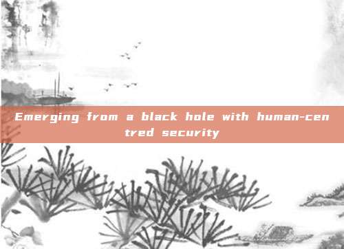 Emerging from a black hole with human-centred security